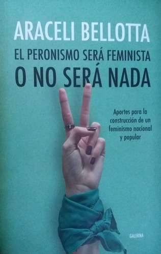 El Peronismo Será Feminista O No Será Nada - Bellotta, Arace