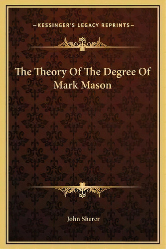 The Theory Of The Degree Of Mark Mason, De John Sherer. Editorial Kessinger Publishing, Tapa Dura En Inglés