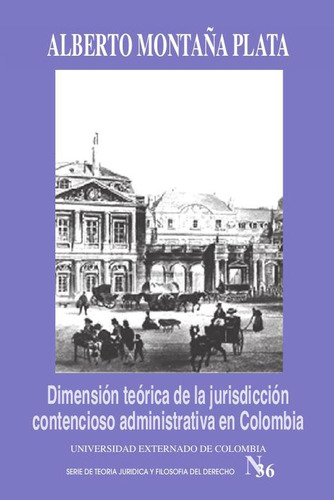 Dimensión teórica de la jurisdicción contencioso administrativa en Colombia, de Alberto Montaña. Editorial Universidad Externado de Colombia, tapa blanda en español, 2018