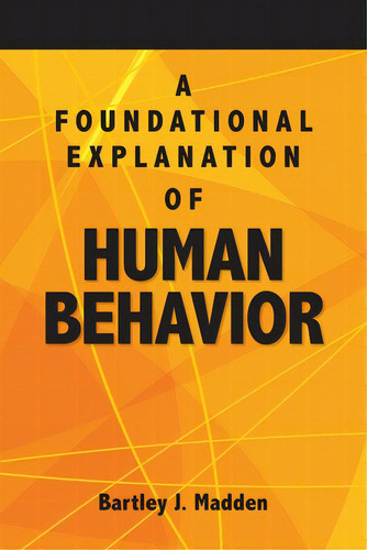 A Foundational Explanation Of Human Behavior: How To Get Beyond Observed Behavior To The Why Of W..., De Madden, Bartley J.., Vol. 1. Editorial Lightning Source Inc, Tapa Blanda En Inglés