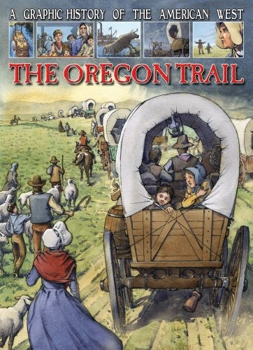 The Oregon Trail (a Graphic History Of The American West)