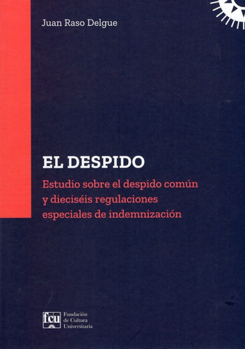 El despido: Estudio sobre el despido común y dieciséis regulaciones especiales de indemnización, de Juan Raso Delgue. Editorial FCU, tapa blanda en español