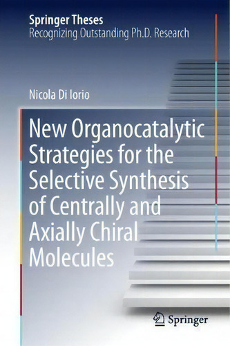 New Organocatalytic Strategies For The Selective Synthesis Of Centrally And Axially Chiral Molecules, De Nicola Di Iorio. Editorial Springer International Publishing Ag, Tapa Dura En Inglés