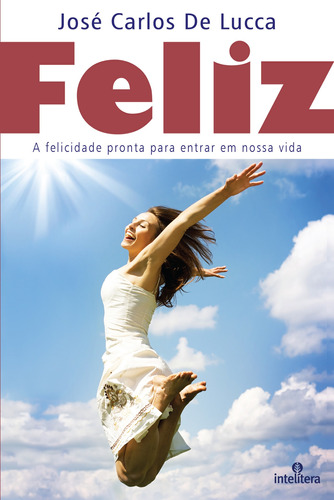 Feliz: A felicidade pronta para entrar em nossa vida, de De Lucca, José Carlos. Intelítera Editora Ltda, capa mole em português, 2015