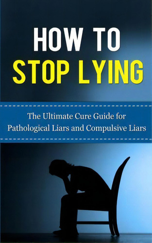 How To Stop Lying : The Ultimate Cure Guide For Pathological Liars And Compulsive Liars, De Caesar Lincoln. Editorial Createspace Independent Publishing Platform, Tapa Blanda En Inglés