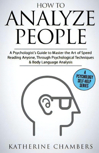 How To Analyze People: A Psychologist's Guide To Master The Art Of Speed Reading Anyone, Through ..., De Chambers, Katherine. Editorial Createspace, Tapa Blanda En Inglés