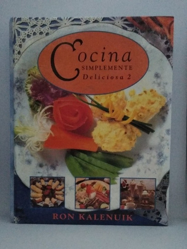 Cocina Simplemente Deliciosa 2. Ron Kalenuik. Ed Magnanimity