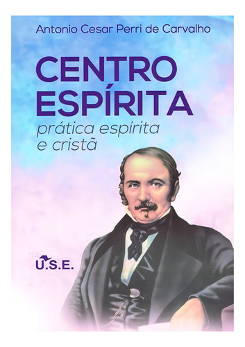 Centro Espírita - Prática Espírita Cristã: Não Aplica, De : Antônio César Perri De Carvalho. Série Não Aplica, Vol. Não Aplica. Editora Use, Capa Mole, Edição Não Aplica Em Português, 2016