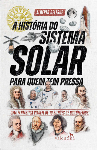 A História Do Sistema Solar Para Quem Tem Pressa: Uma Fantástica Viagem De 10 Bilhões De Quilômetros!, De Delerue, Alberto. Editora Valentina Ltda, Capa Mole Em Português, 2020