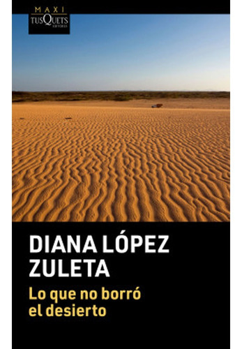 Lo Que No Borró El Desierto: Lo Que No Borró El Desierto, De Diana López Zuleta. Editorial Maxi Tusquets Colombia, Tapa Blanda, Edición 1 En Español, 2019