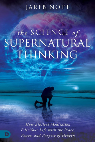 Livro: The Science Of Supernatural Thinking: How Biblical Meditation Fills Your Life With The Peace, Power, And Purpose Of Heaven