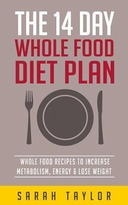 Whole Foods : The Complete Whole Food Fix: The 14 Day Die...