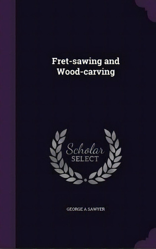 Fret-sawing And Wood-carving, De George A Sawyer. Editorial Palala Press, Tapa Dura En Inglés