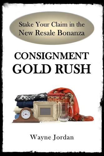 Consignment Gold Rush: The Ultimate Startup Guide, De Jordan, Wayne. Editorial Wayne Jordan, Tapa Blanda En Inglés