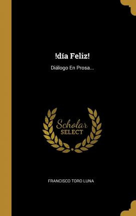 Libro !d A Feliz! : Di Logo En Prosa... - Francisco Toro ...