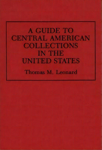 A Guide To Central American Collections In The United States, De Thomas M. Leonard. Editorial Abc-clio, Tapa Dura En Inglés