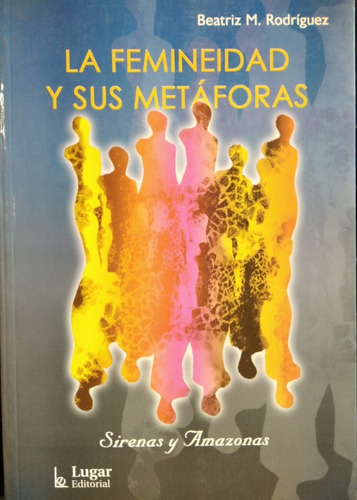 La Femineidad Y Sus Metáforas - B. Rodriguez - Ed. Lugar