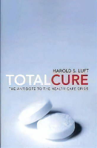 Total Cure : The Antidote To The Health Care Crisis, De Harold S. Luft. Editorial Harvard University Press, Tapa Blanda En Inglés