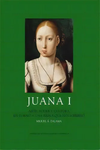 Juana I: Arte, Poder Y Cultura En Torno A Una Reina Que No Gobernó, De Zalama Rodríguez, Miguel Ángel., Vol. 1. Editorial Centro De Estudios Europa Hispánica, Tapa Blanda En Español
