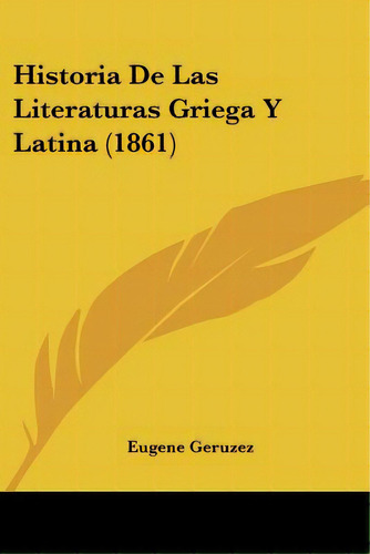 Historia De Las Literaturas Griega Y Latina (1861), De Geruzez, Eugene. Editorial Kessinger Pub Llc, Tapa Blanda En Español