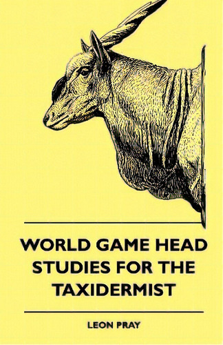 World Game Head Studies For The Taxidermist, De Pray, Leon. Editorial Lulu Pr, Tapa Blanda En Inglés