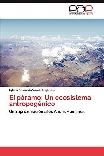 El Páramo: Un Ecosistema Antropogénico: Una Aproximación A Los Andes Humanos (spanish Edition), De Varela  Fagúndez, Lylieth Fernanda. Eae Editorial Academia Espanola, Tapa Blanda En Español