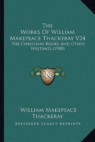 The Works Of William Makepeace Thackeray V24: The Christmas Books And Other Writings (1900), De Thackeray, William Makepeace., Vol. 1. Editorial Kessinger Pub Llc, Tapa Blanda En Inglés