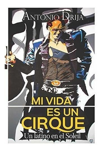 Mi Vida Es Un Cirque: Un Latino En El Soleil (spanish Editio