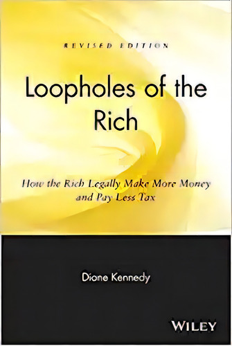Loopholes Of The Rich: How The Rich Legally Make More Money, De Diane Kennedy. Editorial Wiley En Inglés