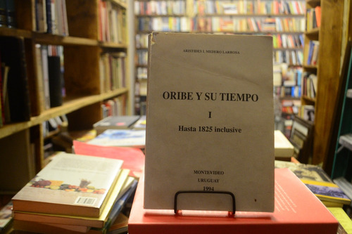 Oribe Y Su Tiempo 1 Hasta 1825 Inclusive. Aristides Medero.