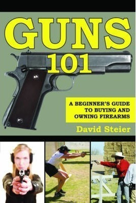Guns 101 : A Beginner's Guide To Buying And Owning Firearms