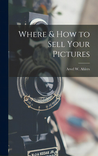 Where & How To Sell Your Pictures, De Ahlers, Arvel W.., Vol. 1. Editorial Hassell Street Pr, Tapa Dura En Inglés
