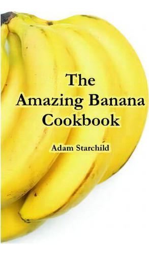The Amazing Banana Cookbook, De Adam Starchild. Editorial Creative Cookbooks, Tapa Blanda En Inglés