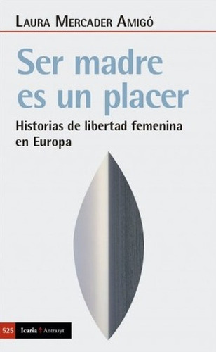 Ser Madre Es Un Placer Historias De Libertad Femenina En Europa, De Mercader Amigó, Laura. Editorial Icaria, Tapa Blanda En Español, 2021