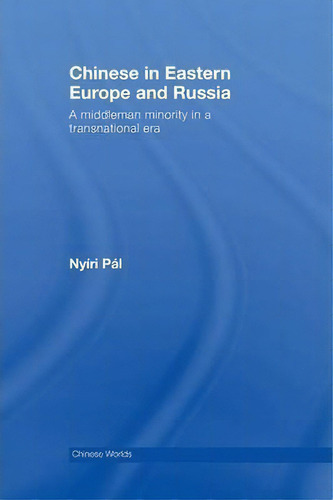 Chinese In Eastern Europe And Russia: A Middleman Minority In A Transnational Era, De Pal Nyiri. Chinese Worlds, Vol. 1. Editorial Taylor Francis Ltd, Tapa Blanda En Inglés