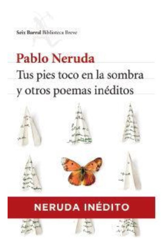 Tus Pies Toco En La Sombra Y Otros Poemas Inéditos - Neruda