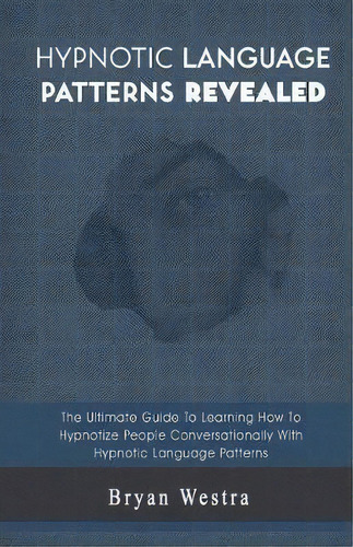 Hypnotic Language Patterns Revealed, De Bryan Westra. Editorial Createspace Independent Publishing Platform, Tapa Blanda En Inglés