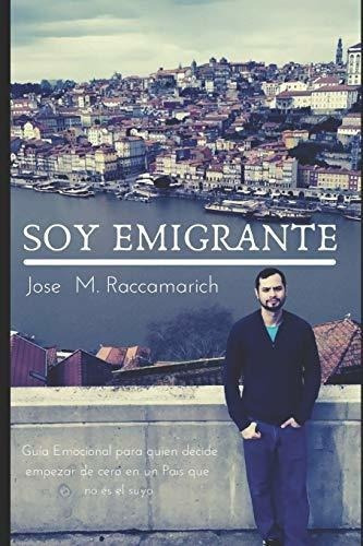 Soy Emigrante Guia Emocional Para Quien Decide..., De Raccamarich Molina, Jose Manuel. Editorial Independently Published En Español