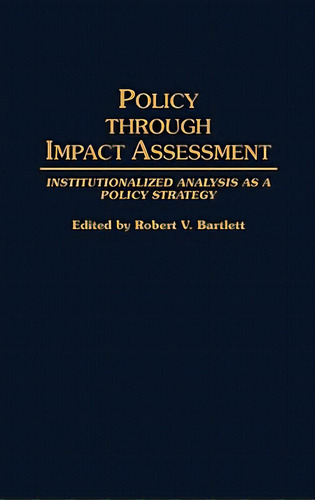 Policy Through Impact Assessment: Institutionalized Analysis As A Policy Strategy, De Bartlett, Robert V.. Editorial Greenwood Pub Group, Tapa Dura En Inglés