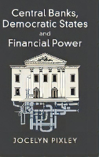 Central Banks, Democratic States And Financial Power, De Jocelyn Pixley. Editorial Cambridge University Press, Tapa Dura En Inglés