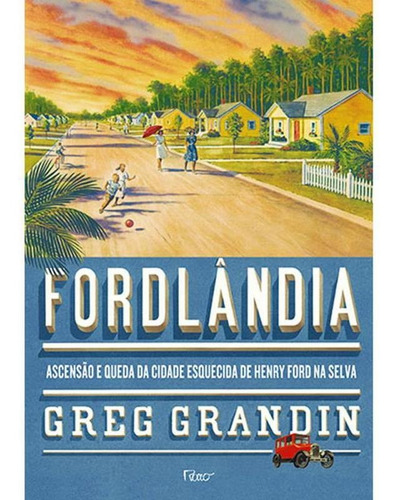 Fordlândia - Ascensão E Queda Da Cidade Esquecida De Henry