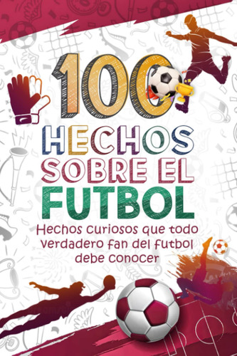 Libro: 100 Hechos Sobre El Futbol - Tapa Blanda, 100 Paginas