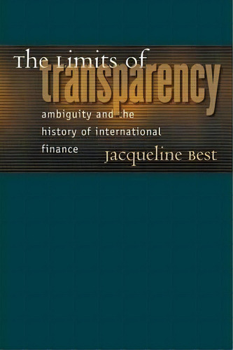 The Limits Of Transparency : Ambiguity And The History Of International Finance, De Jacqueline Best. Editorial Cornell University Press, Tapa Blanda En Inglés