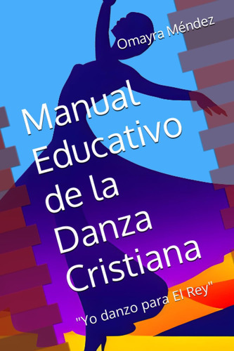 Manual Educativo De La Danza Cristiana:  Yo Danzo Para El  