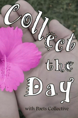 Collect The Day, De Poets Collective. Editorial Createspace Independent Publishing Platform, Tapa Blanda En Inglés