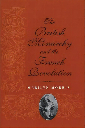 The British Monarchy And The French Revolution, De Marilyn Morris. Editorial Yale University Press, Tapa Blanda En Inglés