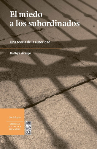 El Miedo A Los Subordinados. Una Teoría De La Autoridad, De Kathya Araujo. Editorial Lom En Español