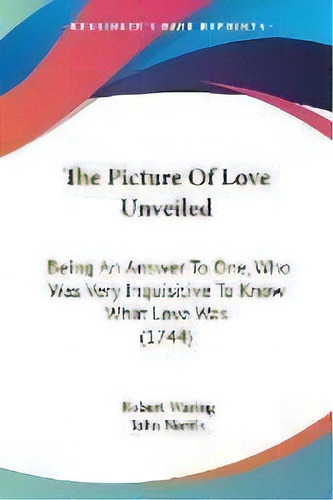 The Picture Of Love Unveiled : Being An Answer To One, Who Was Very Inquisitive To Know What Love..., De Robert Waring. Editorial Kessinger Publishing Co, Tapa Blanda En Inglés