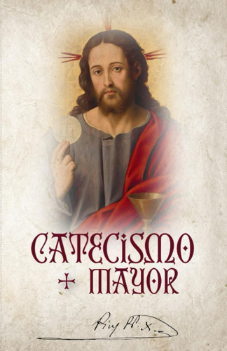 Libro: Catecismo Mayor De San Pío X: Contiene La Fe, La Mora