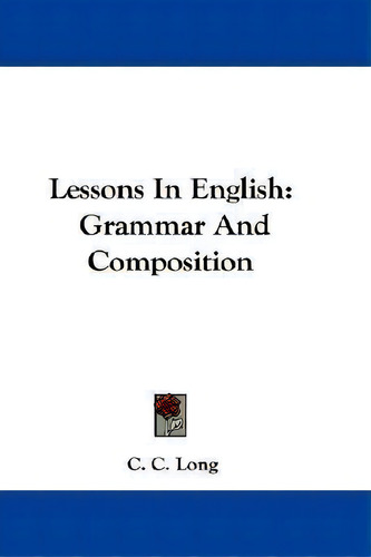 Lessons In English : Grammar And Composition, De C C Long., Vol. 1. Editorial Kessinger Publishing, Tapa Dura En Inglés